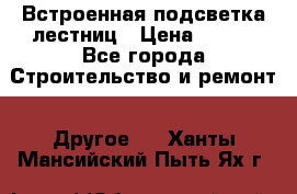 Встроенная подсветка лестниц › Цена ­ 990 - Все города Строительство и ремонт » Другое   . Ханты-Мансийский,Пыть-Ях г.